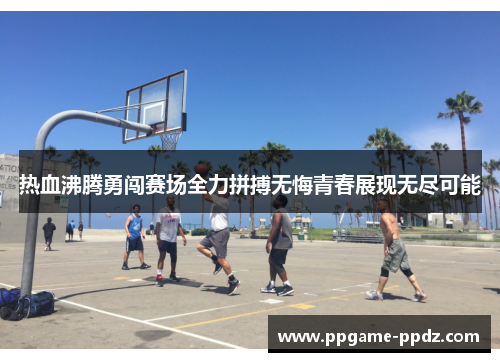 热血沸腾勇闯赛场全力拼搏无悔青春展现无尽可能