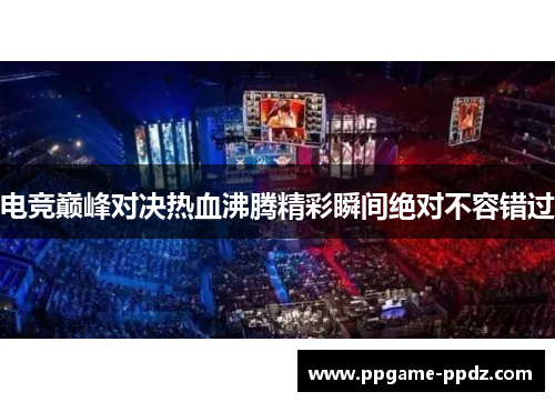 电竞巅峰对决热血沸腾精彩瞬间绝对不容错过