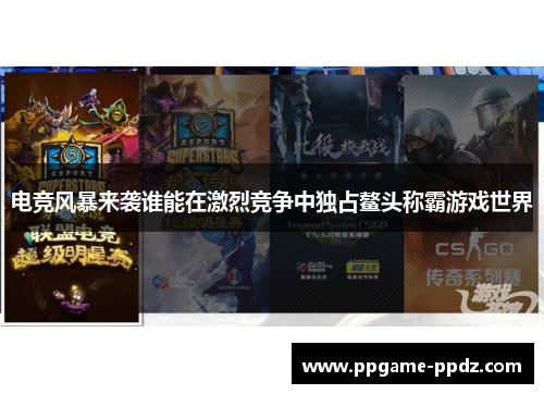 电竞风暴来袭谁能在激烈竞争中独占鳌头称霸游戏世界