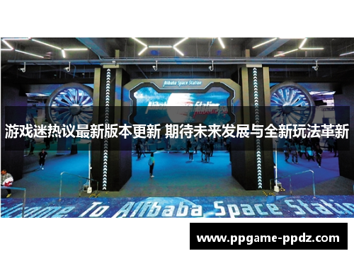 游戏迷热议最新版本更新 期待未来发展与全新玩法革新