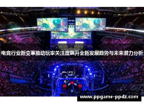 电竞行业新变革推动玩家关注度飙升全新发展趋势与未来潜力分析